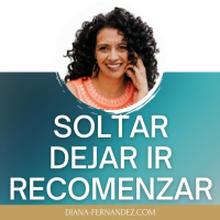 SOLTAR, Dejar Ir y VOLVER a COMENZAR | Diana Fernandez | Coach Espiritual