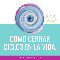 Comenzar a cerrar ciclos | Cerrar capítulos | Espiritualidad | Diana Fernandez | Coach Espiritual