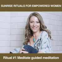 Sunrise Rituals for Empowered Women - Ritual #1 Meditate guided meditation