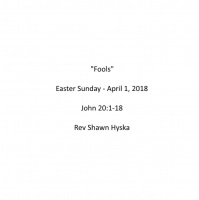 Sermon April 1, 2018 - Easter Sunday - Fools
