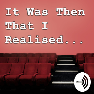 It Was Then That I Realised... The Movie Podcast!