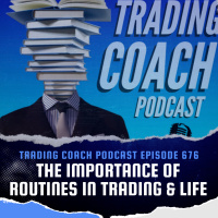 676 - The Importance of Routines In Trading amp In Your Life