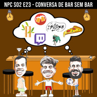 NPC S02 E23 - Conversa de bar sem bar