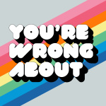 Youre Wrong About...