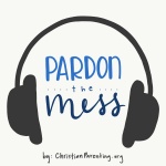 Pardon The Mess -- A Christian Parenting Podcast