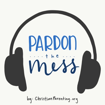 Pardon The Mess -- A Christian Parenting Podcast