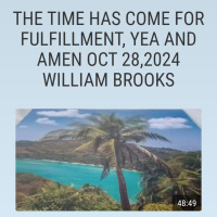 THE TIME HAS COME FOR FULFILLMENT, YEA AND AMEN OCT 28,2024 WILLIAM BROOKS