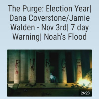 The Purge: Election Year| Dana Coverstone/Jamie Walden - Nov 3rd| 7 day Warning| Noah’s Flood