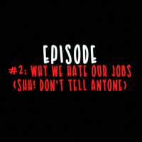 EPISODE 2 - Why We Hate Our Jobs (Shh! Dont Tell Anyone)