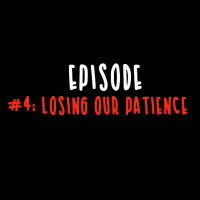 EPISODE 4 - LOSING PATIENCE