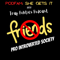 PodFam: Friendships In An Introverted Society w/ Trap Politics