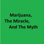Marijuana, The Miracle And The Myth