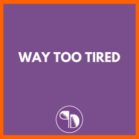 Way Too Tired