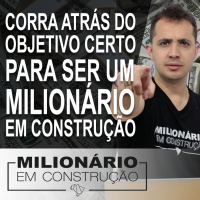Corra atrás do objetivo certo para ser um Milionário em Construção