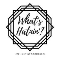 Whats Hatnin? #80 - 6ix9ines Comeback