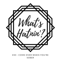 Whats Hatnin? #30 - Come Over When Youre Sober