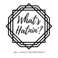 Whats Hatnin? #82 - Kanye for President?