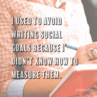 E18: I used to avoid writing social goals because I didnt know how to measure them.