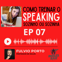 EP 07 - COMO TREINAR O SPEAKING SOZINHO OU SOZINHA