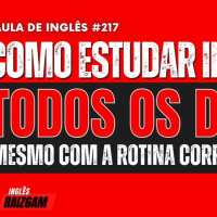 Aula de Inglês #217 Como Estudar Inglês Todos os Dias de Forma Eficaz (Mesmo com a Rotina Corrida)