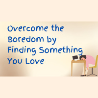 Overcome the Boredom by Finding Something You Love