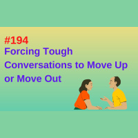 #194 Forcing Tough Conversations to Move Up or Move Out