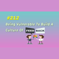 #212 Being Vulnerable To Build A Culture Of Feedback