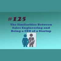 #125 The Similarities Between Sales Engineering and Being a CEO of a Startup