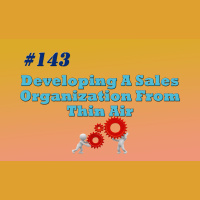 #143 Developing A Sales Organization From Thin Air