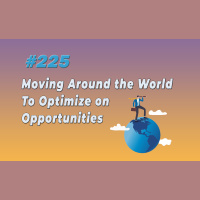 #225 Moving Around the World To Optimize on Opportunities