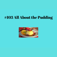 #103 Its All in the Pudding