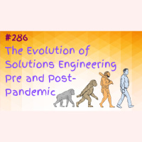 #286 The Evolution of Solutions Engineering Pre and Post Pandemic