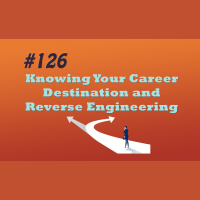 #126 Knowing Your Career Destination and Reverse Engineering the Path
