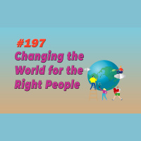 #197 Changing the World for the Right People
