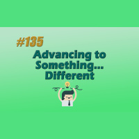 #135 Advancing to Something ... Different