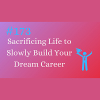 #173 Sacrificing Life to Slowly Construct Your Dream Career