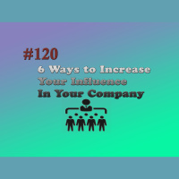 #120 6 Ways to Increase your Influence In your Company
