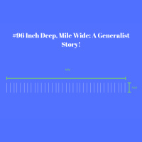 #96 Inch Deep, a Mile Wide: a Generalists Story