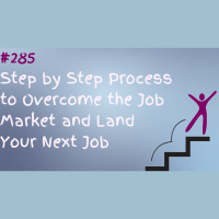 #285 Step by Step Process to Overcome the Job Market and Land Your Next Job