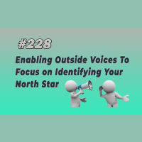 #228 Enabling Outside Voices To Focus on Identifying Your North Star
