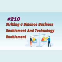 #210 Striking a Balance Business Enablement And Technology Enablement