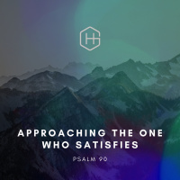 Psalm 90 – “Approaching the One Who Satisfies”
