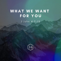 1 John 4:7-12 – “What We Want For You”