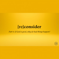 Reconsider, Pt. 4 – If God is Good, Why Do Bad Things Happen?