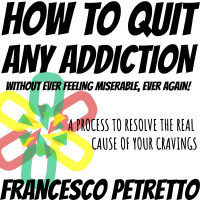 The Secret of How to Quit Any Addiction Without Ever Feeling Miserable, Ever Again!