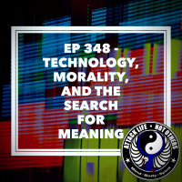 Ep 348 - Technology, Morality, and the Search for Meaning