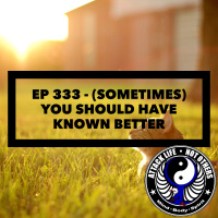 Ep 333 - (Sometimes) You Should Have Known Better