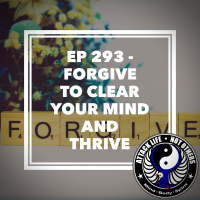 Ep 293 - Forgive to Clear Your Mind and Thrive