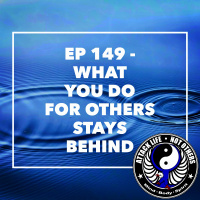 Ep 149 - What You Do For Others Stays Behind