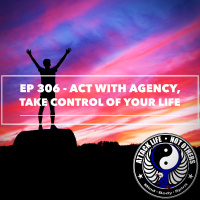 Ep 306 - Act with Agency, Take Control of Your Life